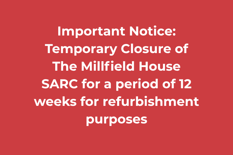 Important Notice: Temporary Closure of The Millfield House SARC for a period of 12 weeks for refurbishment purposes.