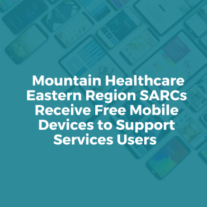 Mountain Healthcare Eastern Region SARCs Receive Free Mobile Devices to Support Service Users