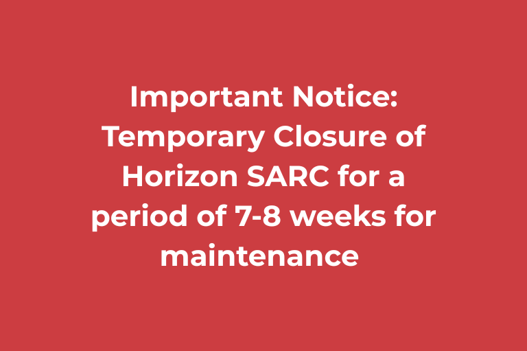 Important Notice: Temporary Closure of Horizon SARC for a period of 7-8 weeks for maintenance 